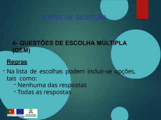 TESTES DE SELECÇÃO
4- QUESTÕES DE ESCOLHA MÚLTIPLA
(QEM)
Regras
- Na lista de escolhas podem incluir-se opções,
tais como:
- Nenhuma das respostas
- Todas as respostas
 