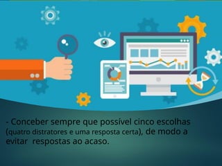 - Conceber sempre que possível cinco escolhas
(quatro distratores e uma resposta certa), de modo a
evitar respostas ao acaso.
 