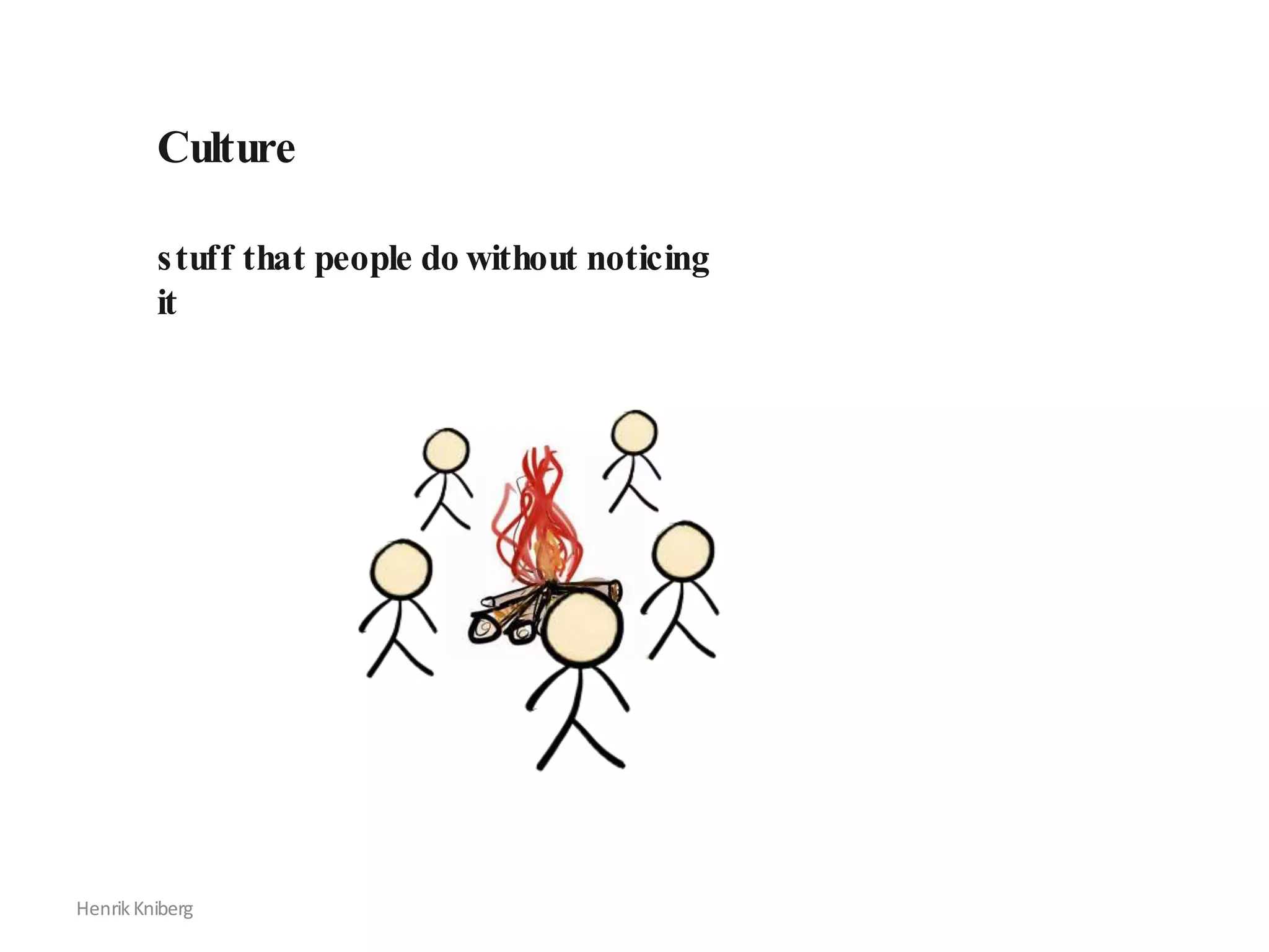 Culture
stuff that people do without noticing
it
HenrikKniberg
 