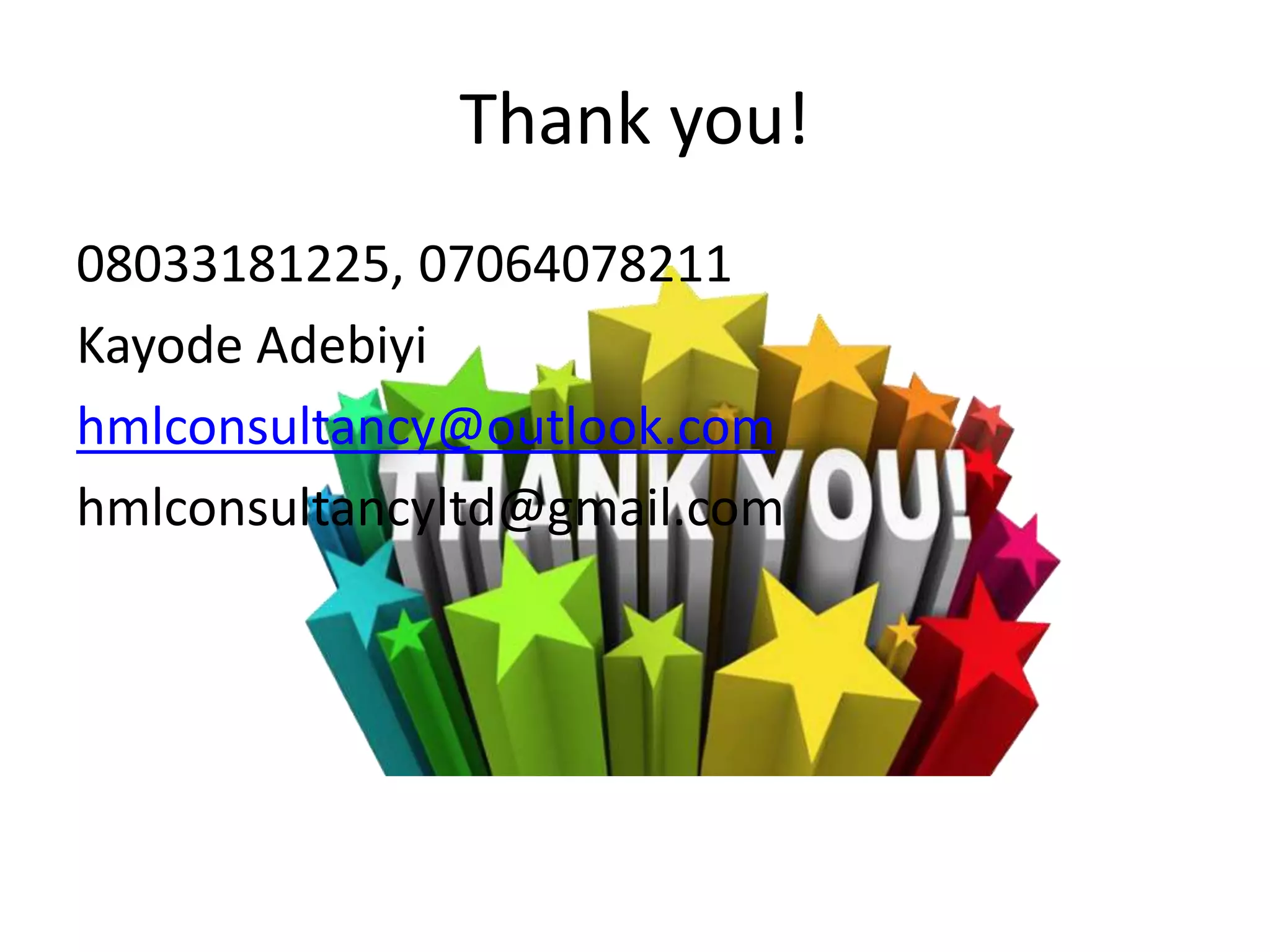 Thank you!
08033181225, 07064078211
Kayode Adebiyi
hmlconsultancy@outlook.com
hmlconsultancyltd@gmail.com
 
