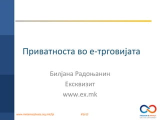 Приватноста во е-трговијата

                        Билјана Радоњанин
                             Ексквизит
                            www.ex.mk

www.metamorphosis.org.mk/fpi    #fpi12
 