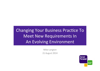 Changing'Your'Business'Prac1ce'To'
Meet'New'Requirements'In''
An'Evolving'Environment'
Mike'Langton'
21'August'2014'
 