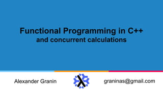 Functional Programming in C++
and concurrent calculations
graninas@gmail.comAlexander Granin
 