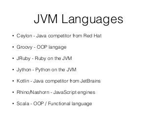 JVM Languages
• Ceylon - Java competitor from Red Hat
• Groovy - OOP langage
• JRuby - Ruby on the JVM
• Jython - Python on the JVM
• Kotlin - Java competitor from JetBrains
• Rhino/Nashorn - JavaScript engines
• Scala - OOP / Functional language
 