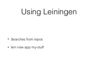 Using Leiningen
• Searches from repos
• lein new app my-stuff
 