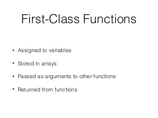 First-Class Functions
• Assigned to variables
• Stored in arrays
• Passed as arguments to other functions
• Returned from functions
 