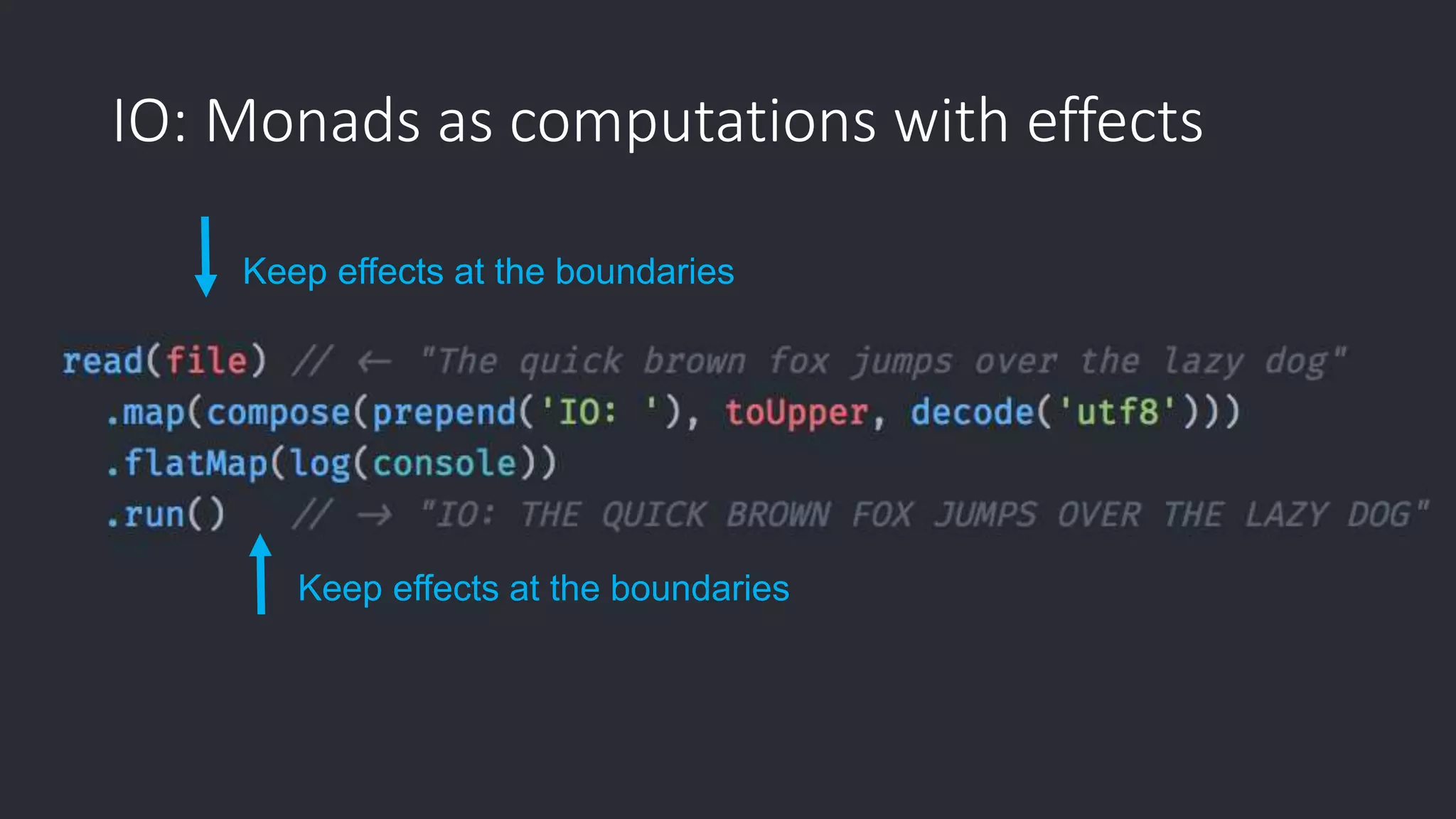 IO: Monads as computations with effects Keep effects at the boundaries Keep effects at the boundaries 