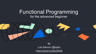 Functional Programming
for the advanced beginner
By
Luis Atencio (@luijar)
https://joind.in/talk/d4540
 