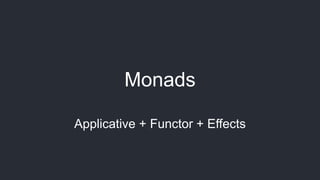 Monads
Applicative + Functor + Effects
 