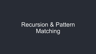 Recursion & Pattern
Matching
 