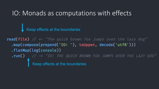 IO: Monads as computations with effects
Keep effects at the boundaries
Keep effects at the boundaries
 