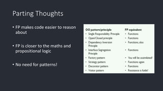Parting Thoughts
• FP makes code easier to reason
about
• FP is closer to the maths and
propositional logic
• No need for patterns!
 