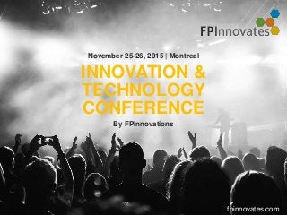 INNOVATION &
TECHNOLOGY
CONFERENCE
November 25-26, 2015 | Montreal
By FPInnovations
fpinnovates.com
 