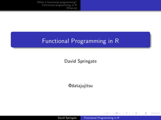 What is functional programming?
Functional programming in R
Wrap-up
Functional Programming in R
David Springate
@datajujitsu
David Springate Functional Programming in R
 