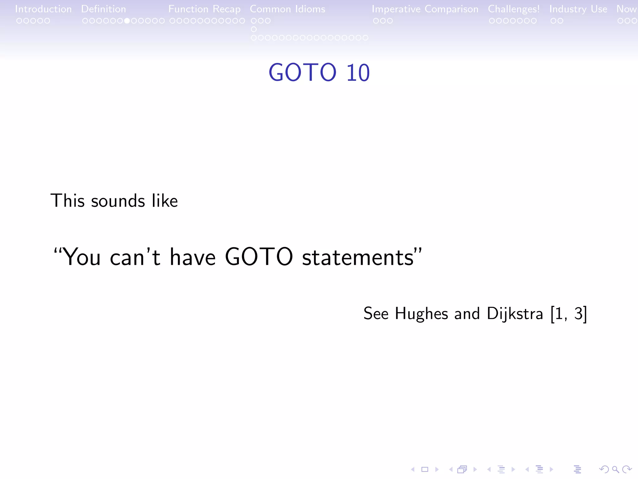 Introduction Deﬁnition Function Recap Common Idioms Imperative Comparison Challenges! Industry Use Now GOTO 10 This sounds like “You can’t have GOTO statements” See Hughes and Dijkstra [1, 3] 