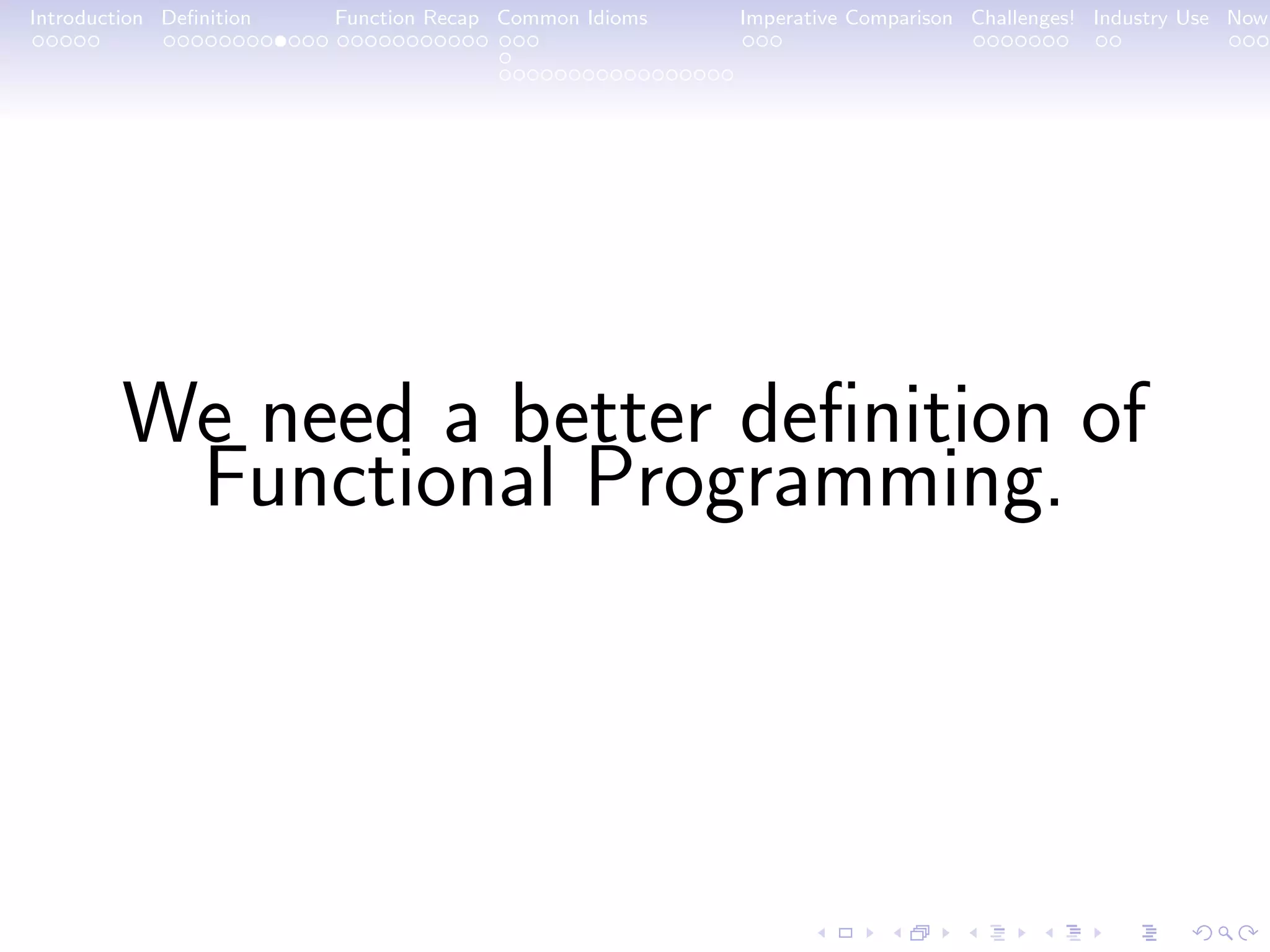 Introduction Deﬁnition Function Recap Common Idioms Imperative Comparison Challenges! Industry Use Now We need a better deﬁnition of Functional Programming. 