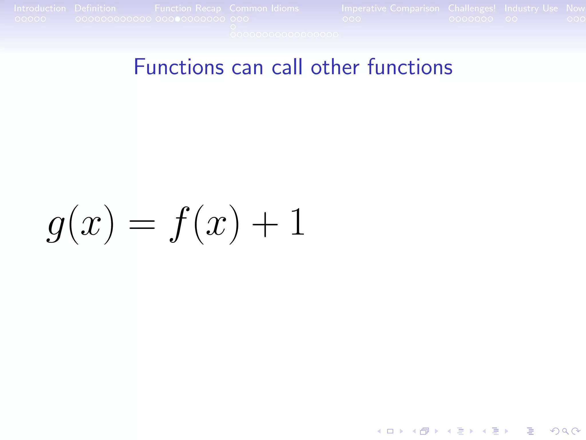 Introduction Deﬁnition Function Recap Common Idioms Imperative Comparison Challenges! Industry Use Now Functions can call other functions g(x) = f(x) + 1 