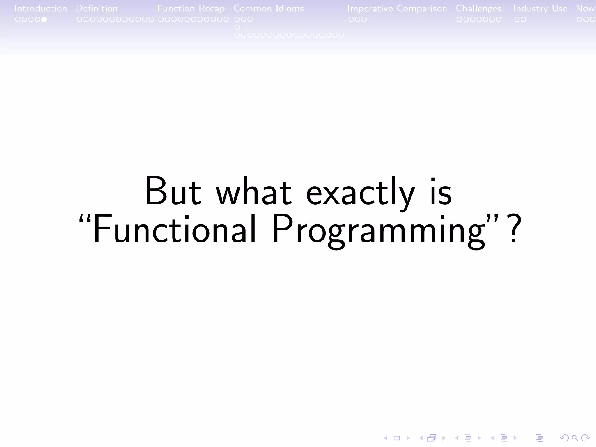 Introduction Deﬁnition Function Recap Common Idioms Imperative Comparison Challenges! Industry Use Now But what exactly is “Functional Programming”? 