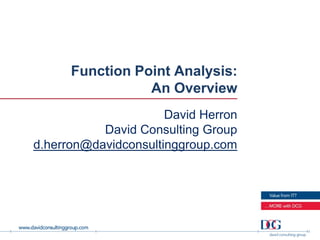 Function Point Analysis:
                 An Overview
                      David Herron
           David Consulting Group
d.herron@davidconsultinggroup.com
 