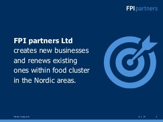 FPI partners Ltd
creates new businesses
and renews existing
ones within food cluster
in the Nordic areas.

Marko Saapunki
...