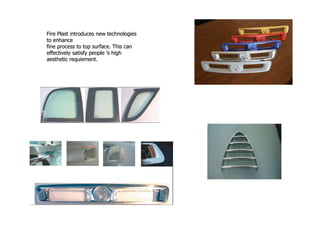 Fire Plast introduces new technologies
to enhance
fine process to top surface. This can
effectively satisfy people ’s high
aesthetic requiement.
 