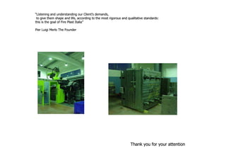 “Listening and understanding our Client’s demands,
                                       Client’
 to give them shape and life, according to the most rigorous and qualitative standards:
this is the goal of Fire Plast Italia”
                               Italia”

Pier Luigi Merlo The Founder




                                                                   Thank you for your attention
 