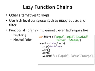 Lazy Function Chains
• Other alternatives to loops
• Use high level constructs such as map, reduce, and
filter
• Functiona...