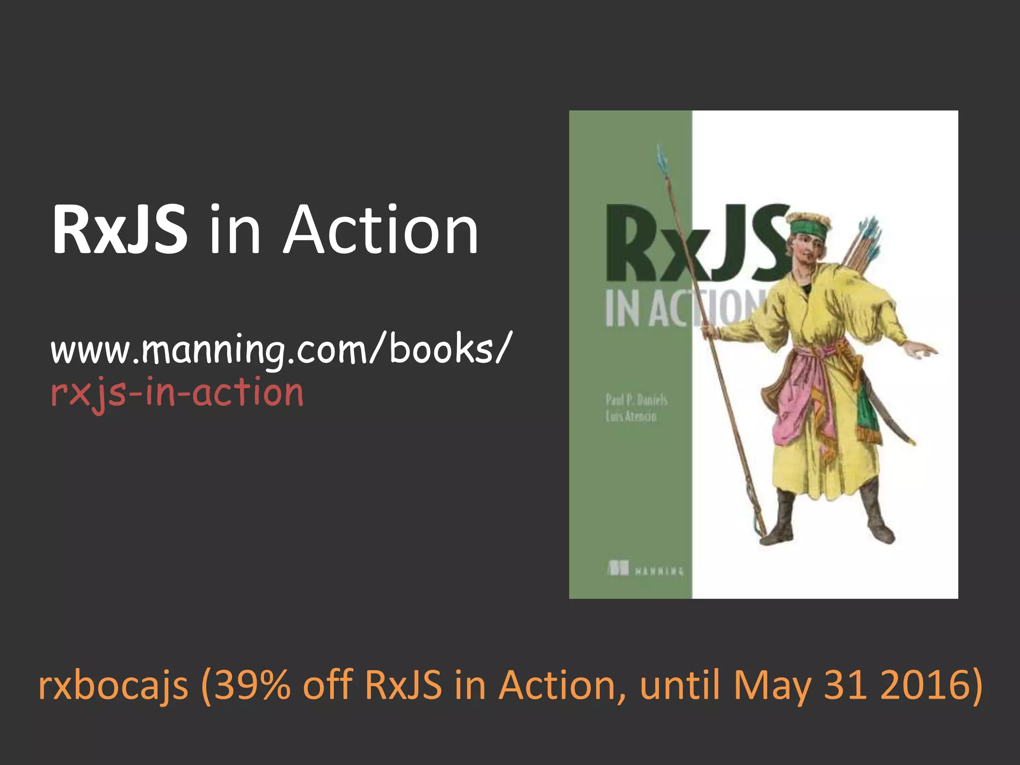 RxJS in Action
www.manning.com/books/
rxjs-in-action
rxbocajs (39% off RxJS in Action, until May 31 2016)
 