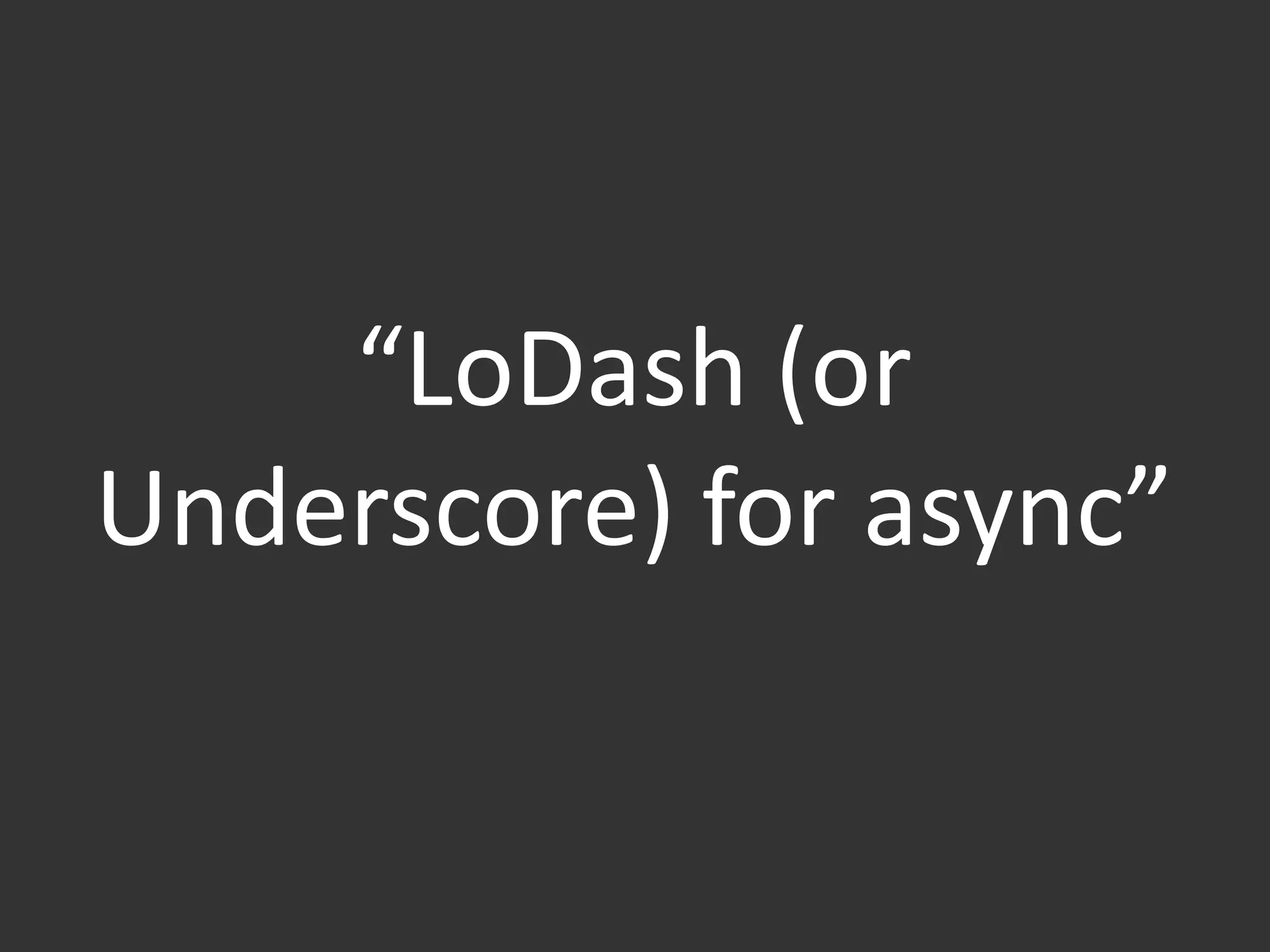 “LoDash (or
Underscore) for async”
 