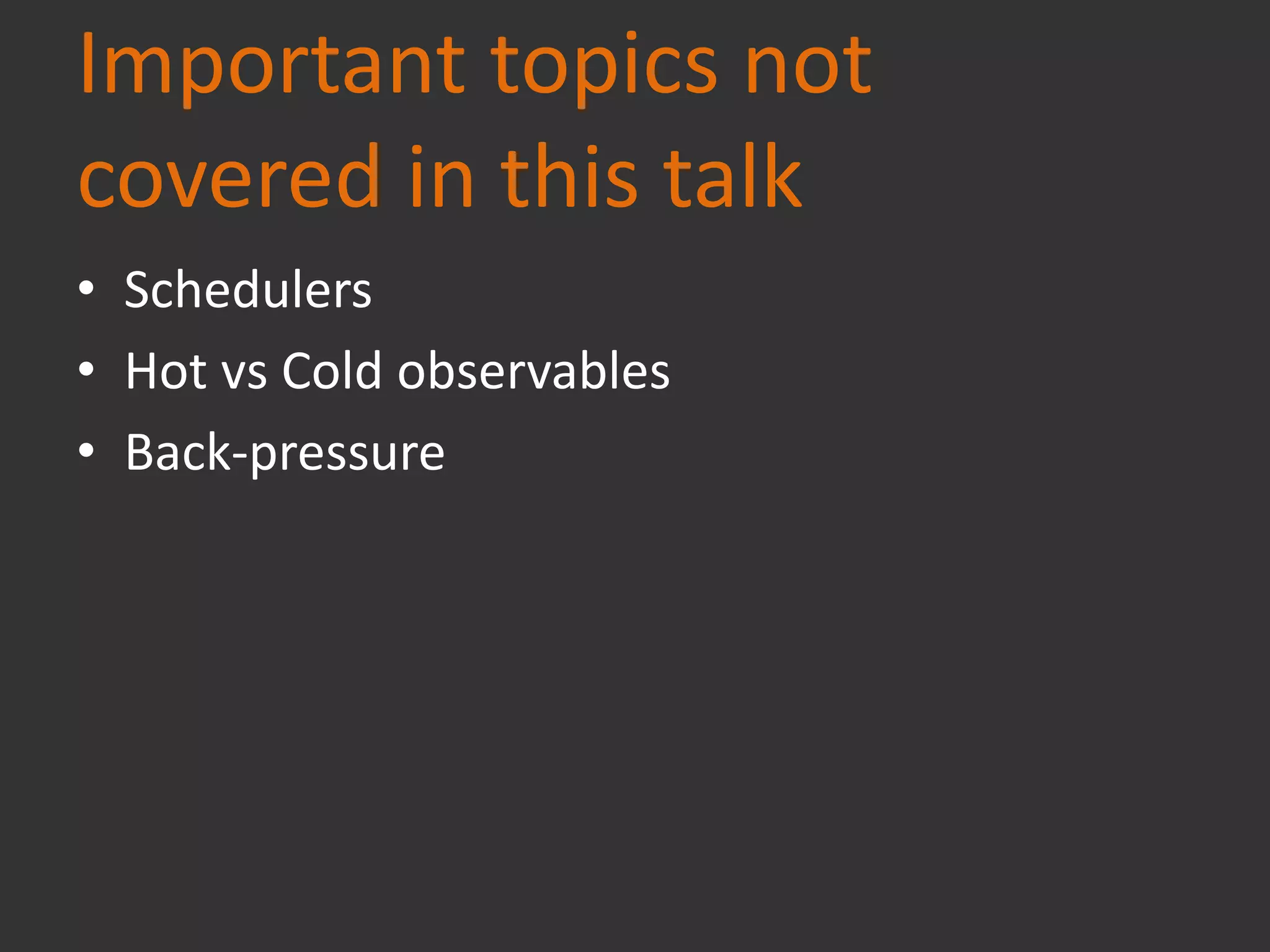 Important topics not
covered in this talk
• Schedulers
• Hot vs Cold observables
• Back-pressure
 