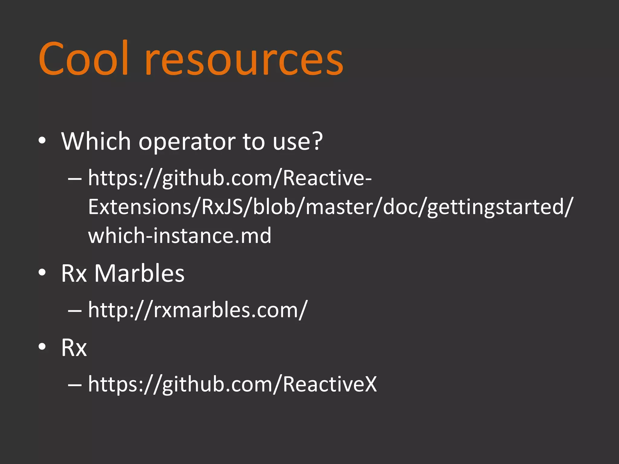 Cool resources
• Which operator to use?
– https://github.com/Reactive-
Extensions/RxJS/blob/master/doc/gettingstarted/
which-instance.md
• Rx Marbles
– http://rxmarbles.com/
• Rx
– https://github.com/ReactiveX
 