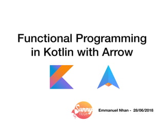 Functional Programming
in Kotlin with Arrow
Emmanuel Nhan - 28/06/2018
 