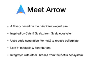 Meet Arrow
• A library based on the principles we just saw

• Inspired by Cats & Scalaz from Scala ecosystem 

• Uses code...