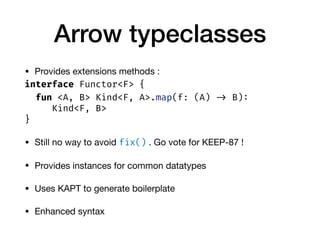 Arrow typeclasses
• Provides extensions methods :

interface Functor<F> {
fun <A, B> Kind<F, A>.map(f: (A) -> B):
Kind<F, ...