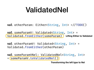 ValidatedNel
val otherParam: Either<String, Int> = //TODO()
val someParamV: Validated<String, Int> =
Validated.fromEither(...