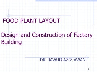 1
FOOD PLANT LAYOUT
Design and Construction of Factory
Building
DR. JAVAID AZIZ AWAN
 