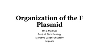 Organization of the F
Plasmid
Dr. K. Madhuri
Dept. of Biotechnology
Mahatma Gandhi University
Nalgonda
 