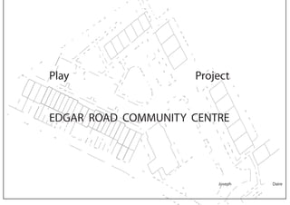 Play                 Project


EDGAR ROAD COMMUNITY CENTRE




                         Joseph   Daire
 