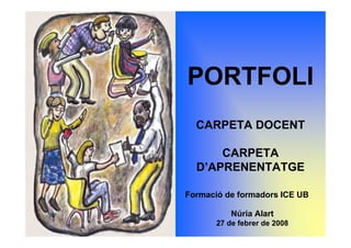 PORTFOLI
                CARPETA DOCENT

                    CARPETA
                D’APRENENTATGE

            Formació de formadors ICE UB

                        Núria Alart
Núria Alart, 2008                          1
                    27 de febrer de 2008
 