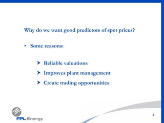 4
Why do we want good predictors of spot prices?
• Some reasons:
Reliable valuations
Improves plant management
Create trading opportunities
 