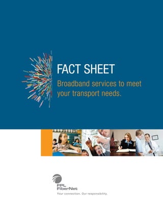 FACT SHEET
Broadband services to meet
your transport needs.




Your connection. Our responsibility.
 