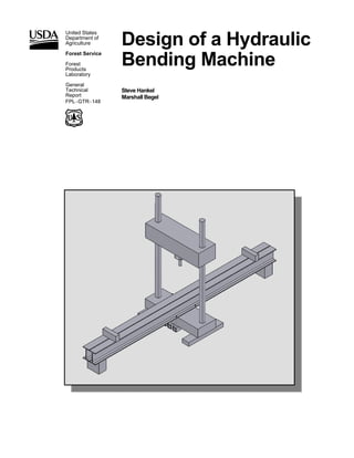Design of a Hydraulic
Bending Machine
Steve Hankel
Marshall Begel
United States
Department of
Agriculture
Forest Service
Forest
Products
Laboratory
General
Technical
Report
FPL−GTR−148
 