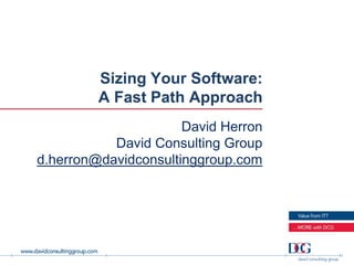 Sizing Your Software:
         A Fast Path Approach
                      David Herron
           David Consulting Group
d.herron@davidconsultinggroup.com
 