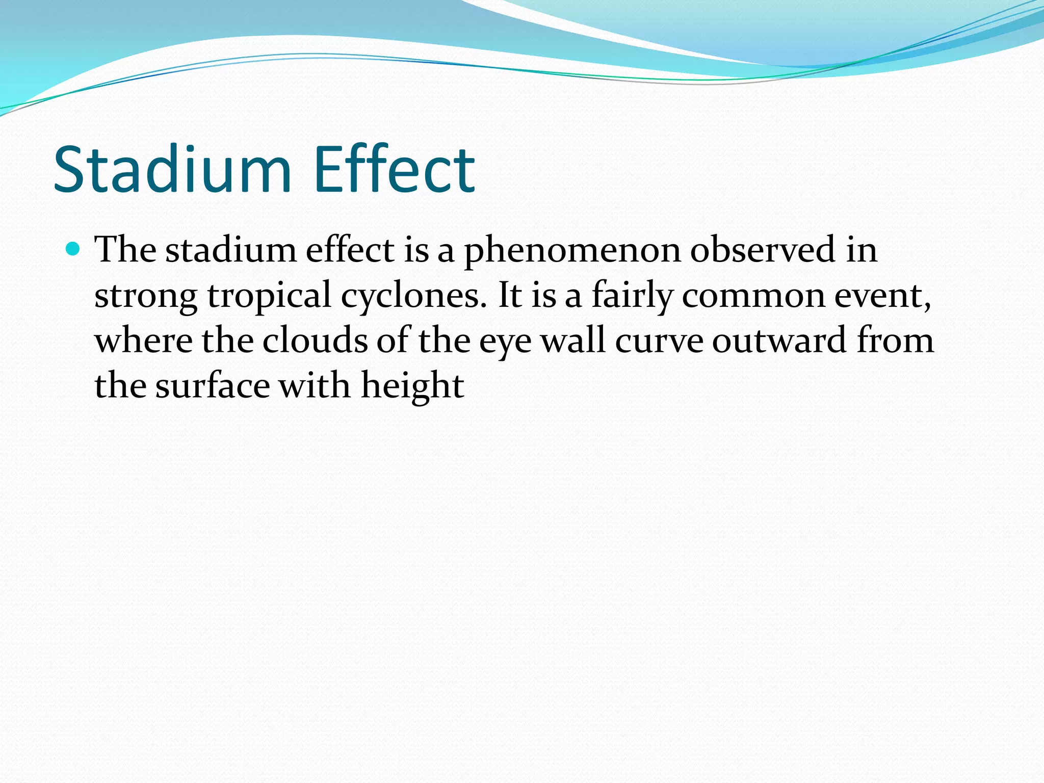 Stadium EffectThe stadium effect is a phenomenon observed in strong tropical cyclones. It is a fairly common event, where the clouds of the eye wall curve outward from the surface with height