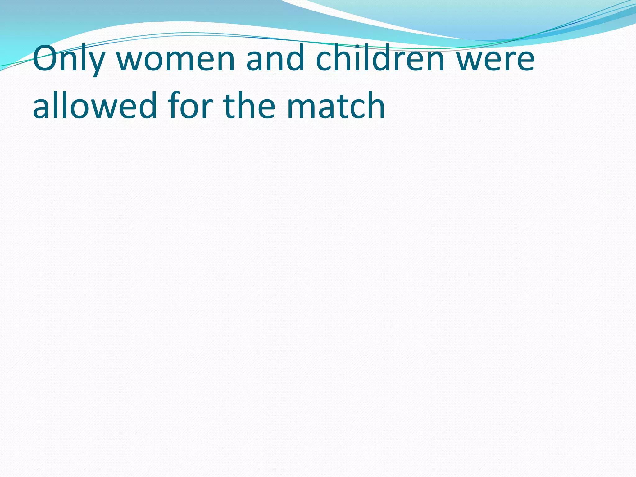 Only women and children were allowed for the match