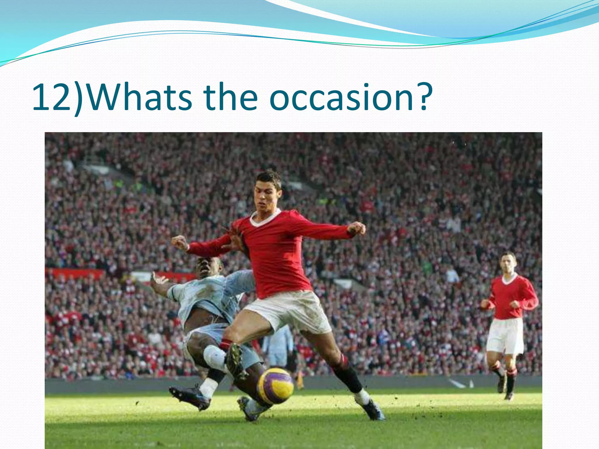 12)Whats the occasion?