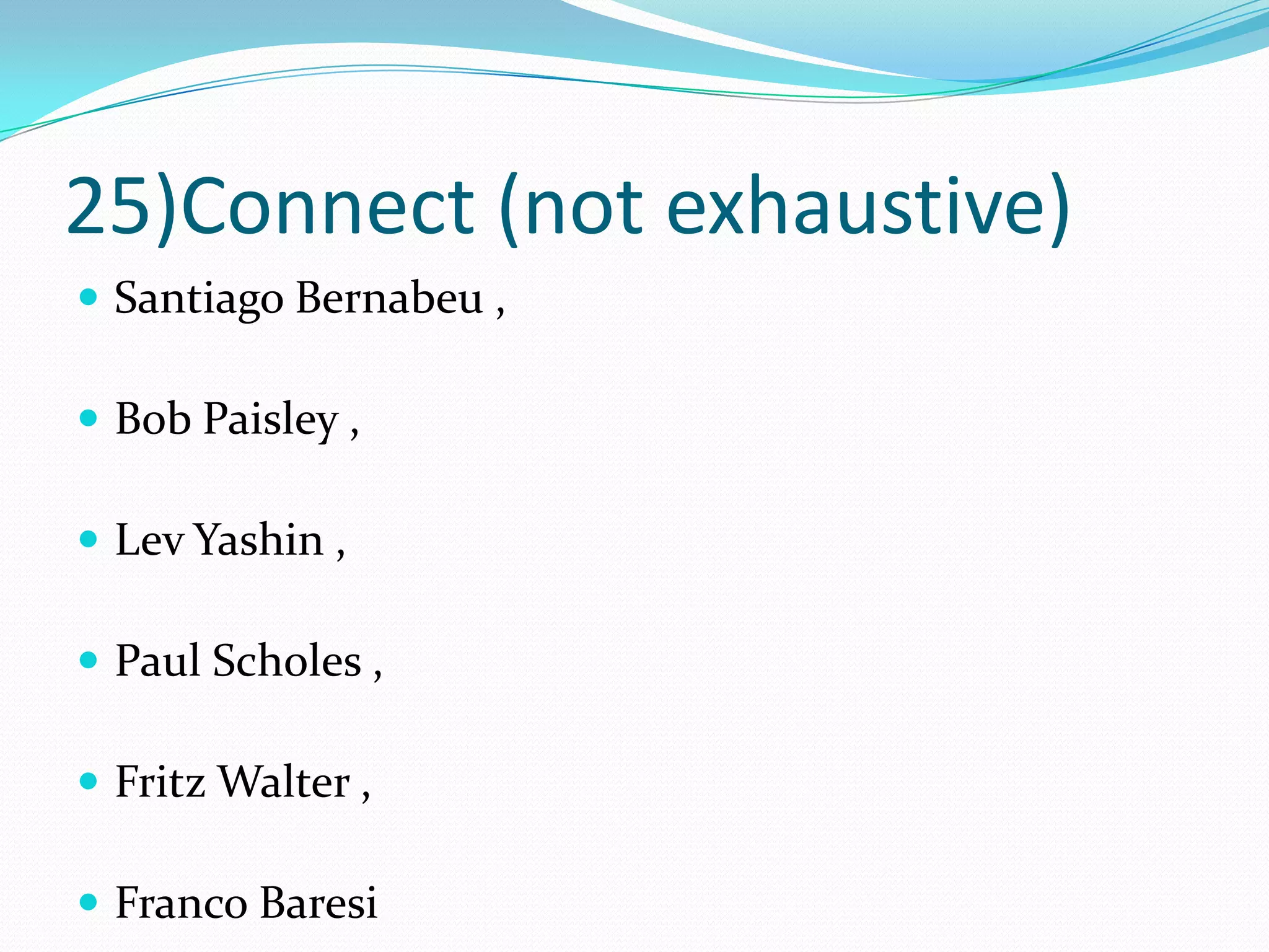 25)Connect (not exhaustive)Santiago Bernabeu , Bob Paisley , Lev Yashin , Paul Scholes , Fritz Walter , Franco Baresi