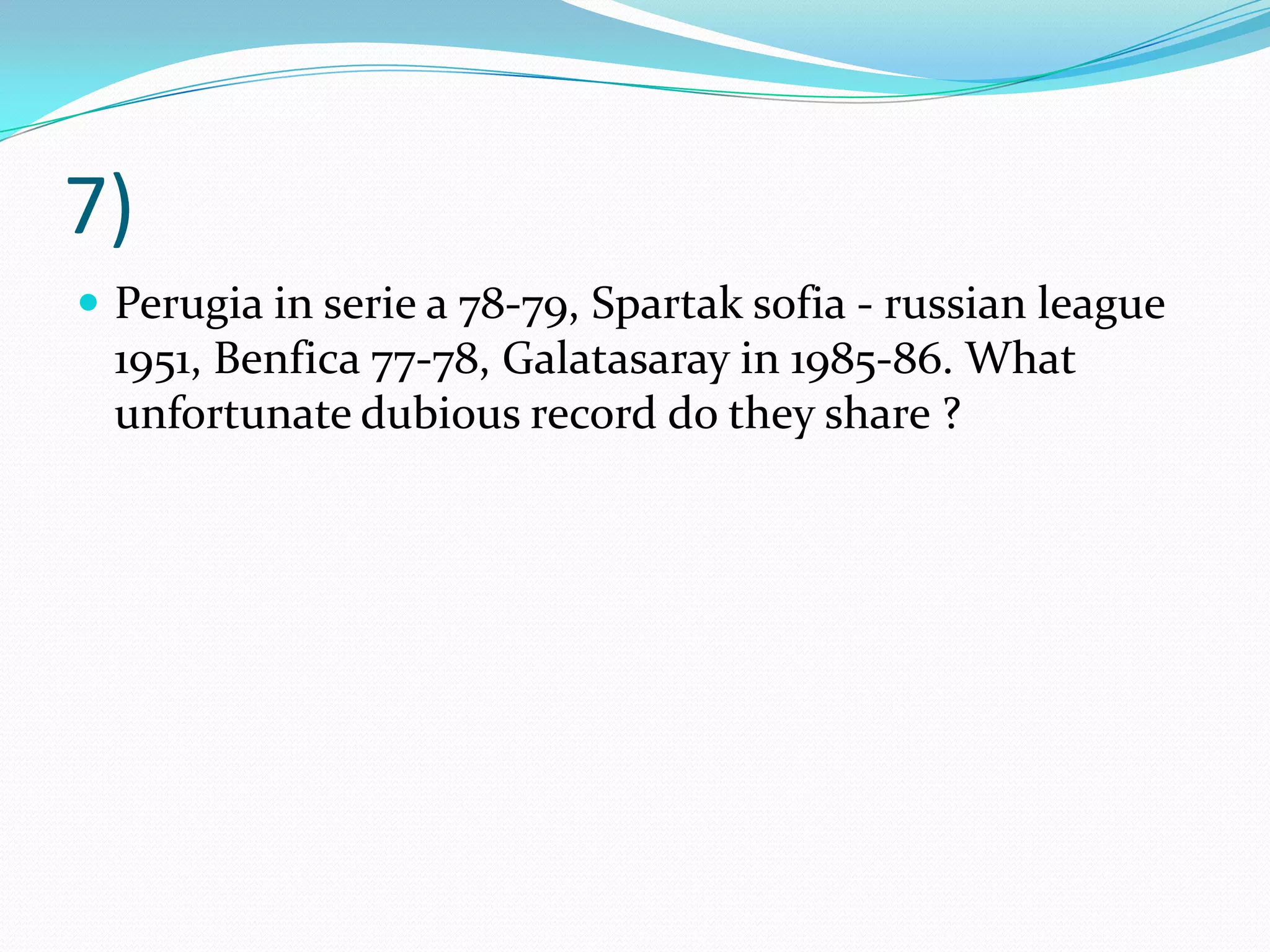 7) Perugia in serie a 78-79, Spartaksofia - russian league 1951, Benfica 77-78, Galatasaray in 1985-86. What unfortunate dubious record do they share ?