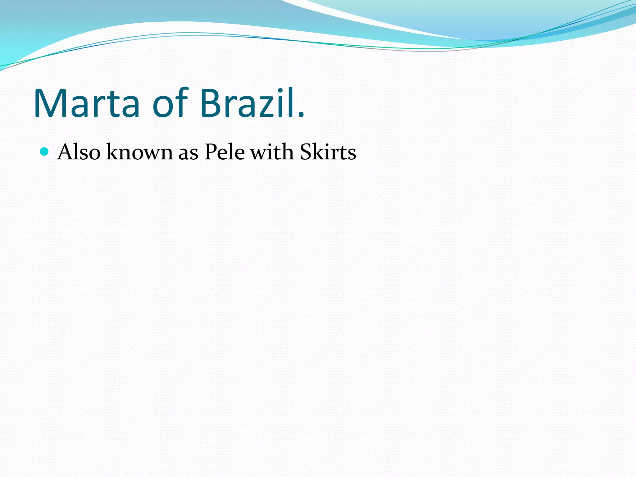Marta of Brazil.Also known as Pele with Skirts