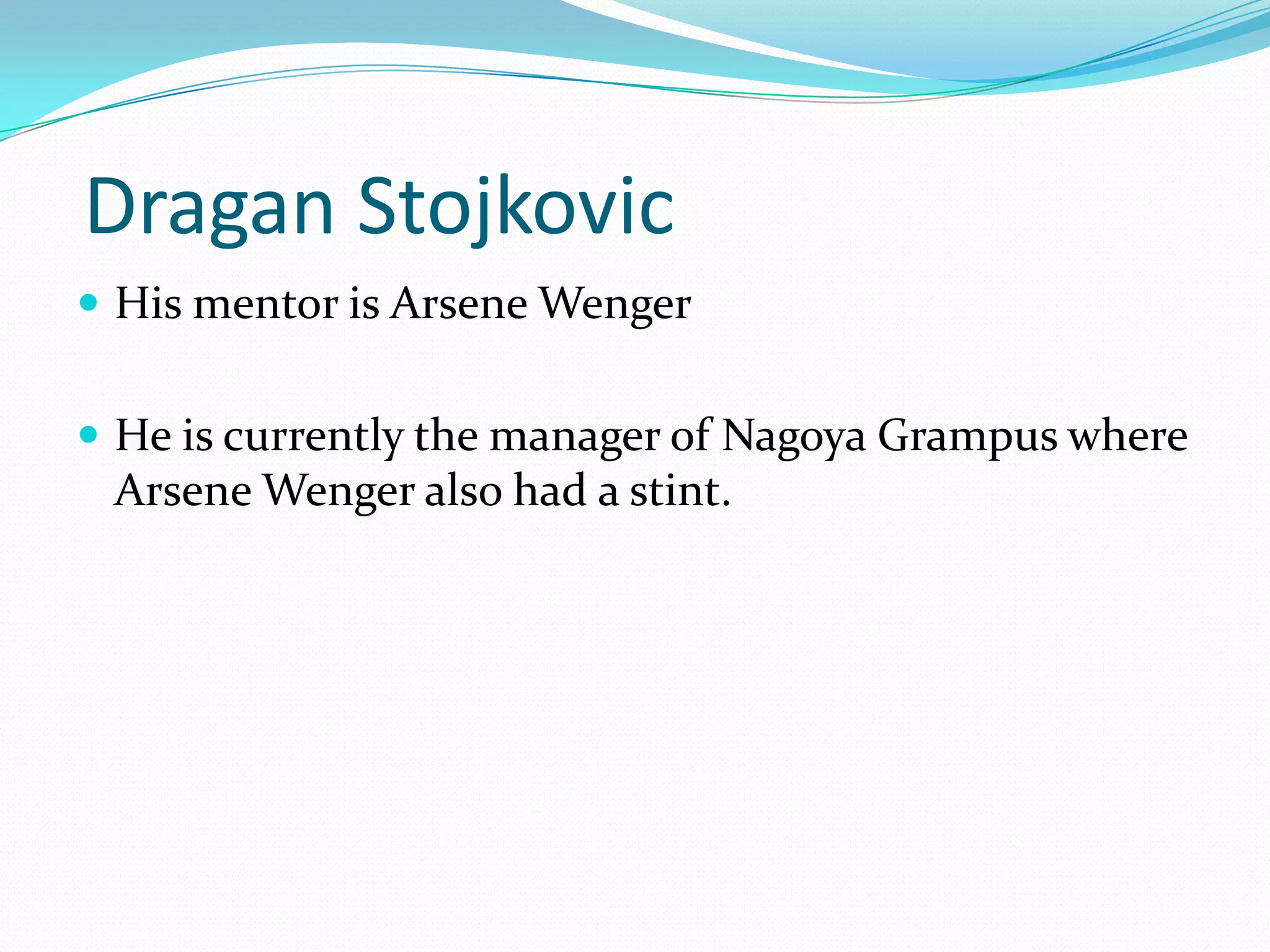  DraganStojkovicHis mentor is Arsene Wenger He is currently the manager of Nagoya Grampus where Arsene Wenger also had a stint.